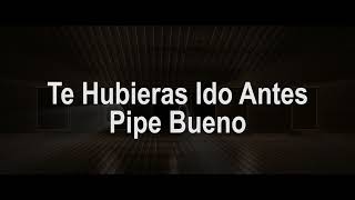 Te Hubieras Ido Antes Letra  Pipe Bueno [upl. by Daberath]