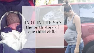 Baby in the van birth story  ACCIDENTAL UNASSISTED BIRTH [upl. by Eerak]