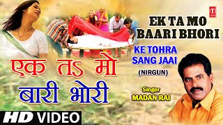 Ek Ta Ma Baari Ek Ta Mo Bhori Bhojpuri Nirgun By Madan Rai Full Song I Ke Tohra Sang Jaai [upl. by Akoek]