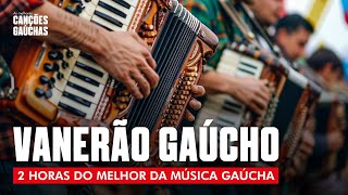 VANERÃO GAÚCHO  2HORAS DO MELHOR DA MÚSICA GAÚCHA [upl. by Gotthard199]